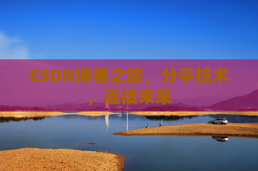 CSDN博客之旅，分享技术，连接未来